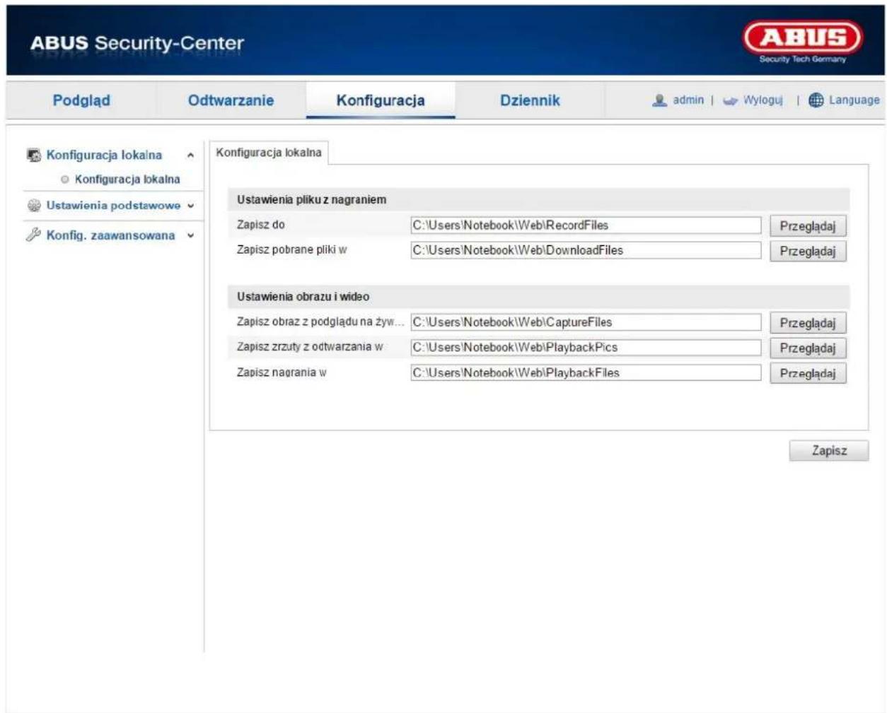 ABUS Security-Center Podgląd Odtwarzanie Konfiguracja Dziennik admin | Wyłoguj | Language Konfiguracja lokalna Konfiguracja lokalna Ustawienia podstawowe Konfig. zaawansowana Konfiguracja lokalna Ustawienia pliku z nagraniem Zapisz do C:\Users\Notebook\Web\RecordFiles Przeglądaj Zapisz pobrane pliki w C:\Users\Notebook\Web\DownloadFiles Przeglądaj Ustawienia obrazu i wideo Zapisz obraz z podglądu na żyw... C:\Users\Notebook\Web\CaptureFiles Przeglądaj Zapisz zrzuty z odtwarzania w C:\Users\Notebook\Web\PlaybackPics Przeglądaj Zapisz nagrania w C:\Users\Notebook\Web\PlaybackFiles Przeglądaj Zapisz