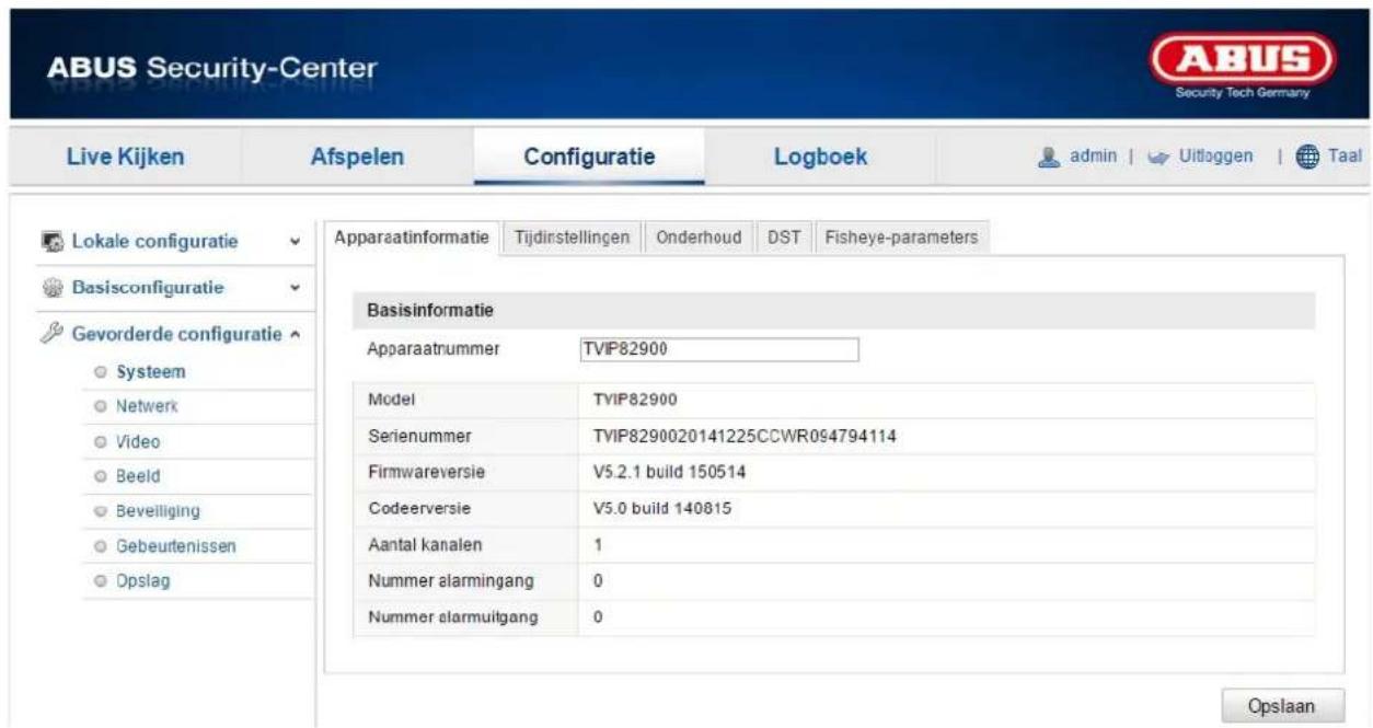 ABUS Security-Center Live Kijken Afspelen Configuratie Logboek admin | Uitloggen | Taal Lokale configuratie Basisconfiguratie Gevorderde configuratie ○ System ○ Netwerk ○ Video ○ Beeld ○ Beveiliging ○ Gebeutenissen ○ Opslag Apparaatinformatie Tijdinstellingen Onderhoud DST Fisheye-parameters Basisinformatie Apparaatnummer TVIP82900 Model TVIP82900 Serienummer TVIP8290020141225CCWR094794114 Firmwareversie V5.2.1 build 150514 Codeerversie V5.0 build 140815 Aantal kanalen 1 Nummer alarmingang 0 Nummer alarmuitgang 0 Opslaan