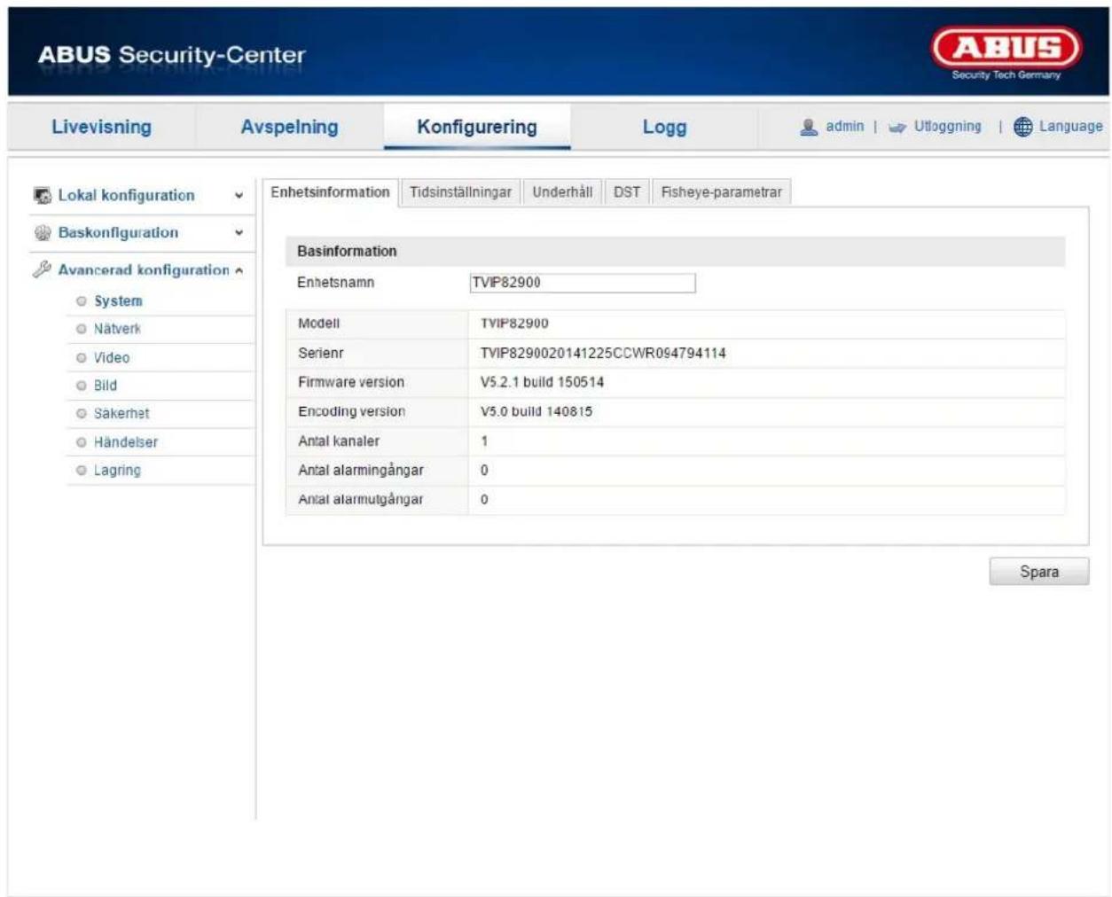 ABUS Security-Center Livevisning Avspelning Konfigurering Logg adults | Utloggning | Language Lokal konfiguration Baskonfiguration Avancerad konfiguration System Nätverk Video Bild Säkerhet Händelser Lagring Enhetsinformation Tidsinställningar Underhåll DST Fisheye-parametrar Basinformation Enhetsnamn TVIP82900 Modell TVIP82900 Serienr TVIP8290020141225CCWR094794114 Firmware version V5.2.1 build 150514 Encoding version V5.0 build 140815 Antal kanaler 1 Antal alarmingångar 0 Antal alarmutgångar 0 Spara