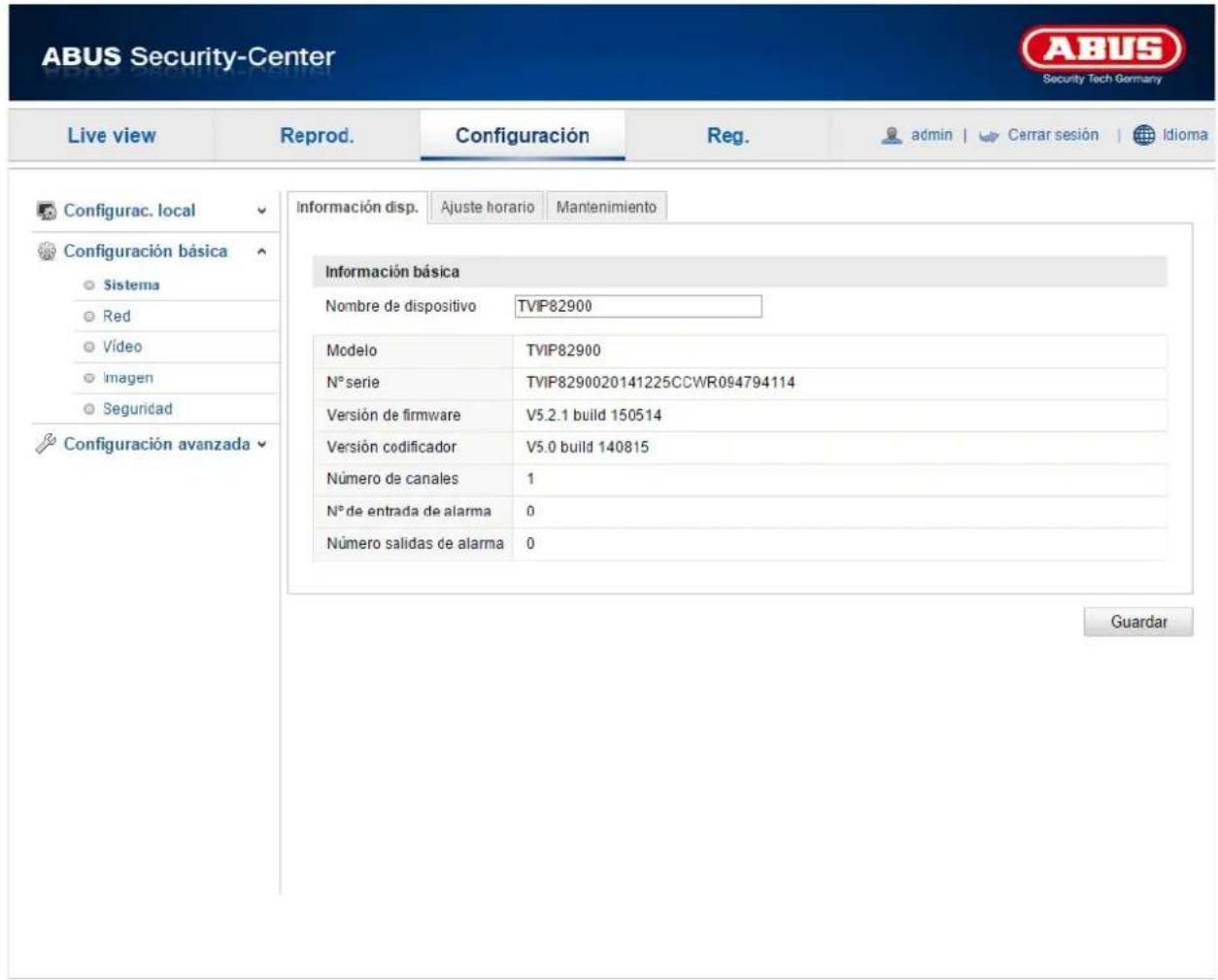 ABUS Security-Center Live view Reprod. Configuración Reg. admin Cerrar sesión Idioma Configurac. local Configuración básica Sistema Red Video Imagen Seguridad Configuración avanzada Información disp. Ajuste horario Mantenimiento Información básica Nombre de dispositivo TVIP82900 Modelo TVIP82900 N° serie TVIP8290020141225CCWR094794114 Versión de firmware V5.2.1 build 150514 Versión codificador V5.0 build 140815 Número de canales 1 N° de entrada de alarma 0 Número salidas de alarma 0 Guardar