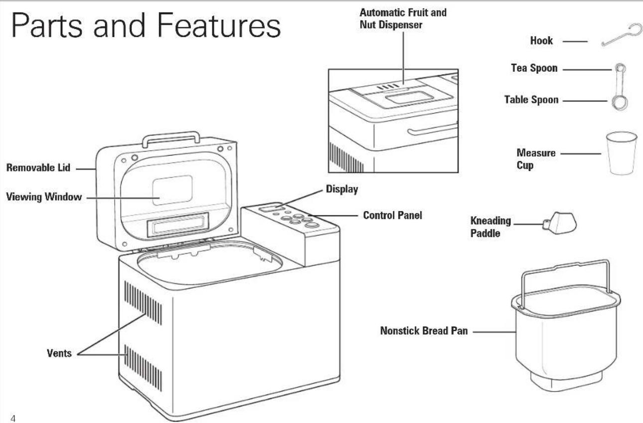 Parts and Features Automatic Fruit and Nut Dispenser Hook Tea Spoon Table Spoon Measure Cup Removable Lid Viewing Window Display Control Panel Kneading Paddle Vents Nonstick Bread Pan
