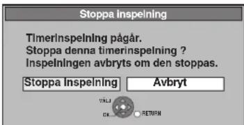 Stoppa Inspelning TimerInspelning pågår. Stoppa denna timerinspelning ? Inspelningen avbryts om den stoppas. Stoppa Inspelning Avbryt OK RETURN