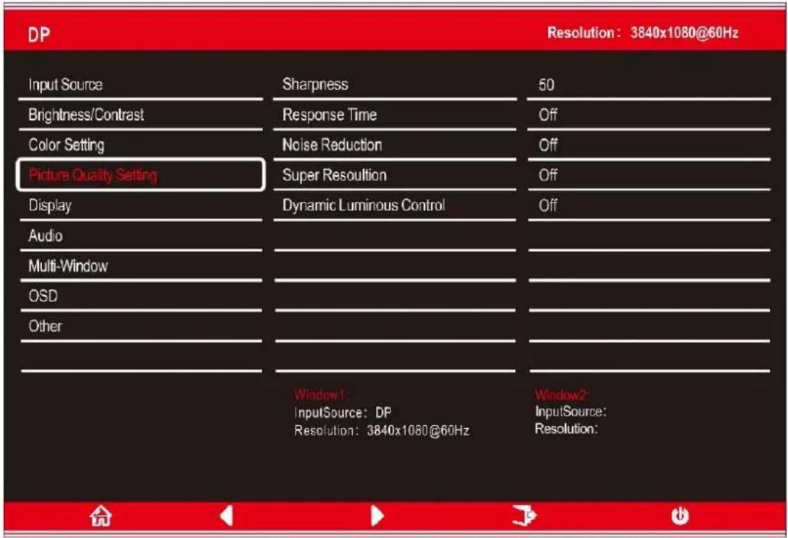 DP Input Source Sharpness 50 Brightness/Contrast Response Time Off Color Setting Noise Reduction Off Picture Quality Setting Super Resolution Off Display Dynamic Luminous Control Off Audio Multi-Window Window1: InputSource: DP Resolution: 3840x1080@60Hz Window2: InputSource: Resolution: