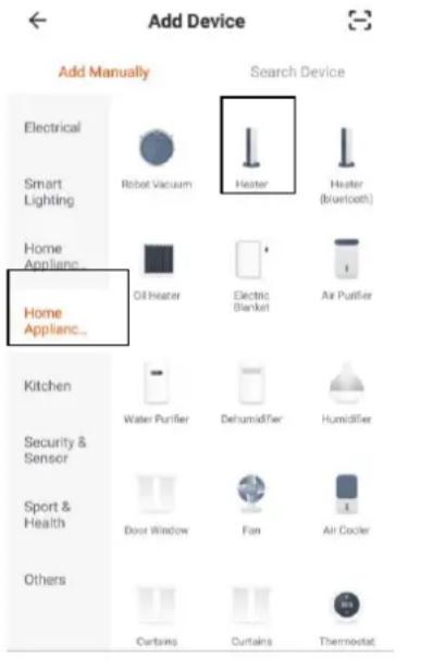Add Device Add Manually Electrical Smart Lighting Home Appliance... Home Appliance... Search Device Robot Vacuum Heater Heater (Bluetooth) Oil Heater Electric Blanket Air Purifier Kitchen Water Purifier Dehumidifier Humidifier Security & Sensor Sport & Health Door Window Fan Air cooler Others Curtains Curtains Thermostat