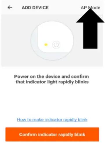 ADD DEVICE AP Mode Power on the device and confirm that indicator light rapidly blinks How to make indicator rapidly blink Confirm indicator rapidly blink