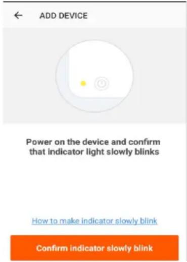 ADD DEVICE Power on the device and confirm that indicator light slowly blinks How to make indicator slowly blink Confirm indicator slowly blink