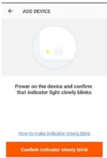 ADD DEVICE Power on the device and confirm that indicator light slowly blinks How to make indicator slowly blink Confirm indicator slowly blink