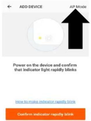ADD DEVICE AP Mode Power on the device and confirm that indicator light rapidly blinks How to make indicator rapidly blink Confirm indicator rapidly blink