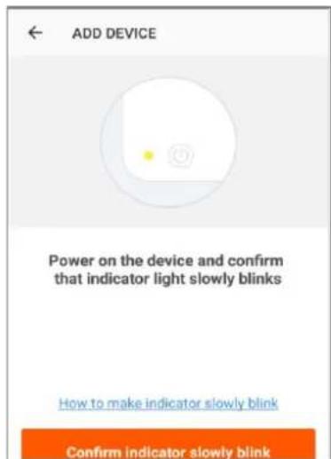 ADD DEVICE Power on the device and confirm that indicator light slowly blinks How to make indicator slowly blink Confirm indicator slowly blink