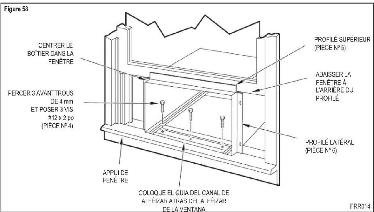 Figure 58 CENTRER LE BOÎTIER DANS LA FENÊTRE PERCER 3 AVANTTROUS DE 4 mm ET POSER 3 VIS #12 x 2 po (PIÈCE N° 4) APPUI DE FENÊTRE COLOQUE EL GUIA DEL CANAL DE ALFÉIZAR ATRAS DEL ALFÉIZAR DE LA VENTANA PROFILÉ SUPÉRIEUR (PIÈCE N° 5) ABAISSER LA FENÊTRE À L'ARRIÈRE DU PROFILÉ PROFILÉ LATÉRAL (PIÈCE N° 6) FRR014