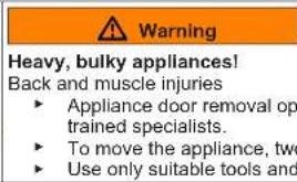 Warning Heavy, bulky appliances! Back and muscle injuries • Appliance door removal op trained specialists. • To move the appliance, two • Use only suitable tools and