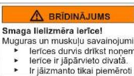 BRĪDINĀJUMS Smaga Iellizmēra Ierice! Muguras un muskuļu savainojumi ► Ierīces durvis drīkst nonem ► Ierīce ir jāpārvieto divatā. ► Ir jāizmanto tikai piemēroti