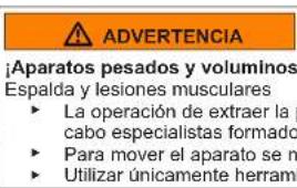ADVERTENCIA ¡Aparatos pesados y voluminos Espalda y lesiones musculares ► La operación de extraer la cabo especialistas formado ► Para mover el aparato se n ► Utilizar únicamente herramienta