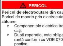 PERICOL Pericol de electrocutare din cau Pericol de moarte prin electrocuta zátoare ► Componentele electrice tre cați. ► După reparatie, este obliga ranță conform cu VDE 070 pective.