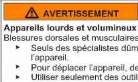 AVERTISSEMENT Appareils lourds et volumineux Blessures dorsales et musculaires ► Seuls des spécialistes dûm l'appareil. ► Pour déplacer l'appareil, de ► Utiliser seulement des outil