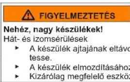 FIGYELMEZTETÉS Nehéz, nagy készülékek! Hát- és izomsérülések ► A készülék ajtajának eltávo tesse. ► A készülék elmozdításához ► Kizárólag megfelelő eszköz