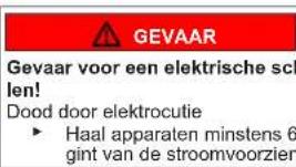 GEVAAR Gevaar voor een elektrische scl len! Dood door elektrocutie ► Haal apparaten minstens 6 gint van de stroomvoorzien