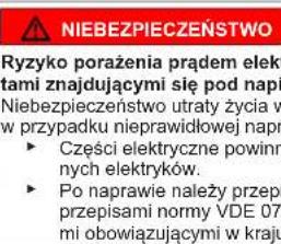 NIEBEZPIECZEŃSTWO Ryzyko porażenia prądem elek- tami znajdującymi się pod napi Niebezpieczeństwo utraty życia w w przypadku nieprawidłowej napr ► Części elektryczne powinn- nych elektryków. ► Po naprawie należy przepi- przepisami normy VDE 076 mi obowiązującymi w kraju