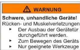 WARNING Schwere, unhandliche Geräte! Rücken- und Muskelverletzungen ► Der Ausbau der Gerätetür durchgeführt werden. ► Zum Bewegen des Geräts ► Nur geeignete Werkzeuge
