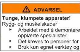 ADVARSEL Tunge, klumpete apparater! Rygg- og muskelskader ► Arbeidet med å demontere opplæerte spesialister. ► Det kreves to personer for ► Bruk kun egnet verktøy og