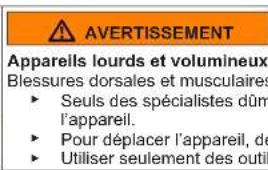 AVERTISSEMENT Apparells lourds et volumineux Blessures dorsales et musculaires ► Seuls des spécialistes dûm l'appareil. ► Pour déplacer l'appareil, de ► Utiliser seulement des outil