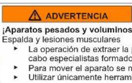 ADVERTENCIA ¡Aparatos pesados y voluminos Espalda y lesiones musculares ► La operación de extraer la cabo especialistas formado ► Para mover el aparato se n ► Utilizar únicamente herramienta