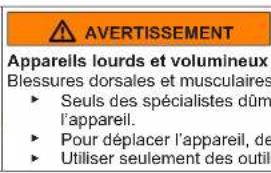 AVERTISSEMENT Apparells lourds et volumineux Blessures dorsales et musculaires ► Seuls des spécialistes dûm l'appareil. ► Pour déplacer l'appareil, de ► Utiliser seulement des outil