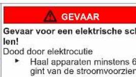 GEVAAR Gevaar voor een elektrische sch len! Dood door elektrocutie ► Haal apparaten minstens 6 gint van de stroomvoorzien