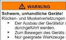 WARNING Schwere, unhandliche Geräte! Rücken- und Muskelverletzungen ► Der Ausbau der Gerätetür s durchgeführt werden. ► Zum Bewegen des Geräts ► Nur geeignete Werkzeuge