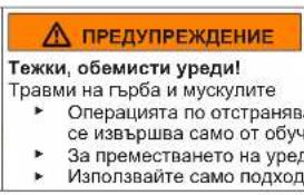 ПРЕДУПРЕЖДЕНИЕ Тежки, обемисти уреди! Травми на гърба и мускулите ► Операцията по отстранява- се извършва само от обуч ► За преместването на уред ► Използвайте само подход