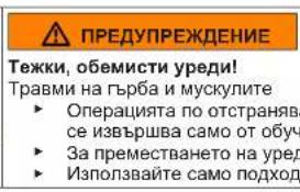ПРЕДУПРЕЖДЕНИЕ Тежки, обемисти уреди! Травми на гърба и мускулите ► Операцията по отстранява- се извършва само от обуч ► За преместването на уред ► Използвайте само подход