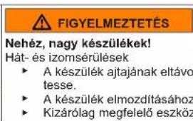 FIGYELMEZTETÉS Nehéz, nagy készülékek! Hát- és izomsérülések ► A készülék ajtajának eltávo tesse. ► A készülék elmozdításához ► Kizárólag megfelelő eszköz