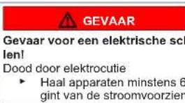 GEVAAR Gevaar voor een elektrische scl len! Dood door elektrocutie ► Haal apparaten minstens 6 gint van de stroomvoorzien
