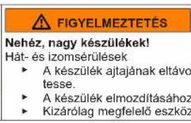 FIGYELMEZTETÉS Nehéz, nagy készülékek! Hát- és izomsérülések ► A készülék ajtajának eltávo tesse. ► A készülék elmozdításához ► Kizárólag megfelelő eszköz