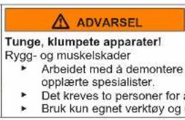 ADVARSEL Tunge, klumpete apparater! Rygg- og muskelskader ► Arbeidet med å demontere opplåerte spesialister. ► Det kreves to personer for a ► Bruk kun egnet verktøy og
