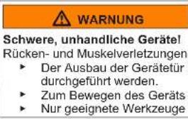 WARNUNG Schwere, unhandliche Geräte! Rücken- und Muskelverletzungen ► Der Ausbau der Gerätetür muss durchgeführt werden. ► Zum Bewegen des Geräts ► Nur geeignete Werkzeuge verwenden