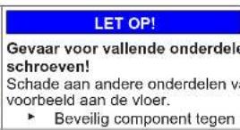 LET OP! Gevaar voor vallende onderdele schroeven! Schade aan andere onderdelen va voorbeeld aan de vloer. ► Beveilig component tegen