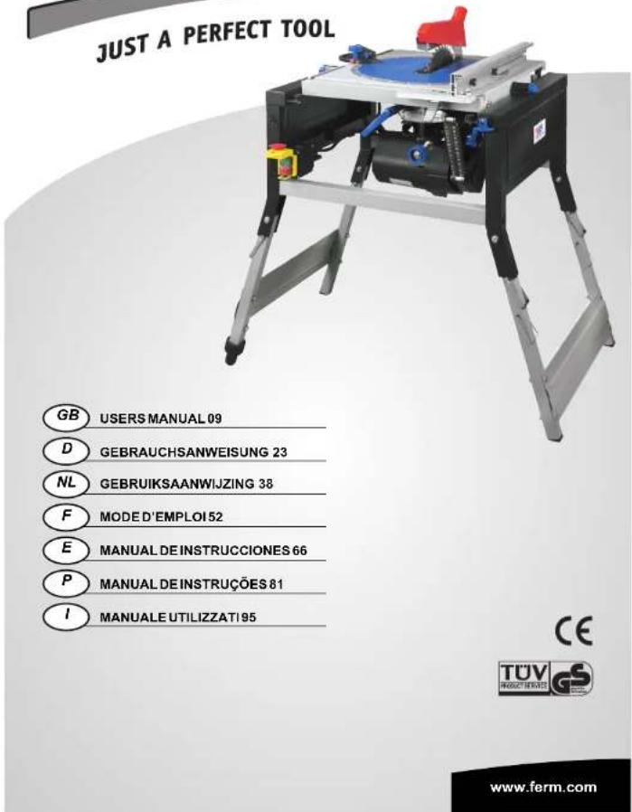 JUST A PERFECT TOOL GB USERS MANUAL 09 D GEBRAUCHSANWEISUNG 23 NL GEBRUIKSAANWIJZING 38 F MODE D'EMPLOI 52 E MANUAL DE INSTRUCCIONES 66 P MANUAL DE INSTRUÇÕES 81 I MANUALE UTILIZZATI 95 CE TUV RUSCHENATO www.ferm.com