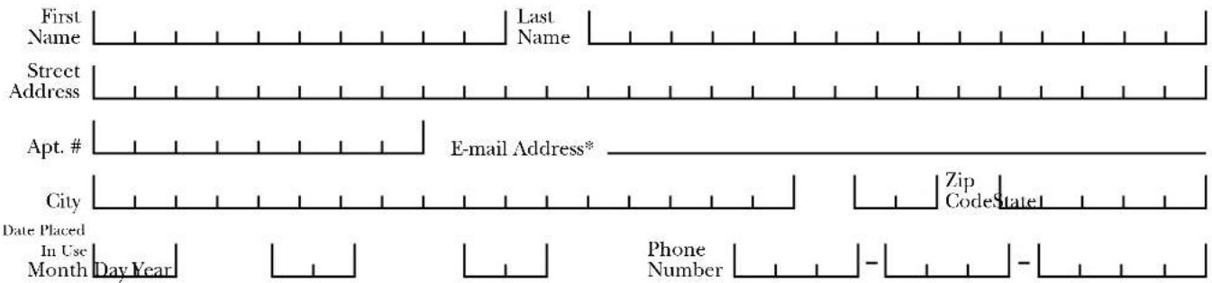First Name Last Name Street Address Apt. # E-mail Address* City Zip Code State Date Placed In Use Month Day Year Phone Number -