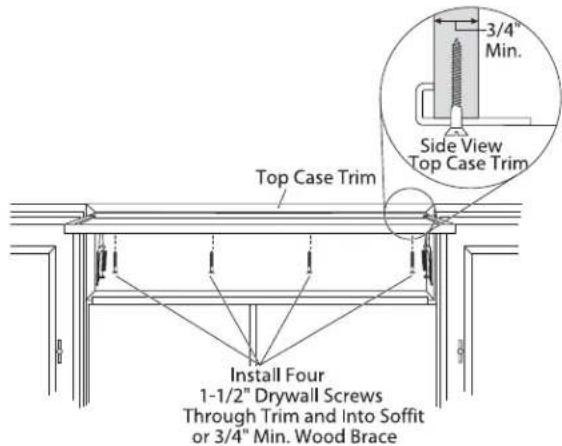 3/4" Min. Side View Top Case Trim Top Case Trim Install Four 1-1/2" Drywall Screws Through Trim and Into Soffit or 3/4" Min. Wood Brace