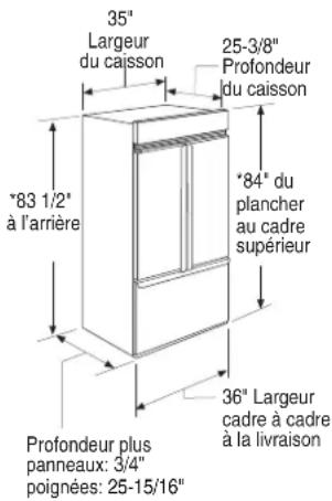 35" Largeur du caisson 25-3/8" Profondeur du caisson *83 1/2" à l'arrière *84" du plancher au cadre supérieur 36" Largeur cadre à cadre à la livraison Profondeur plus panneaux: 3/4" poignées: 25-15/16"