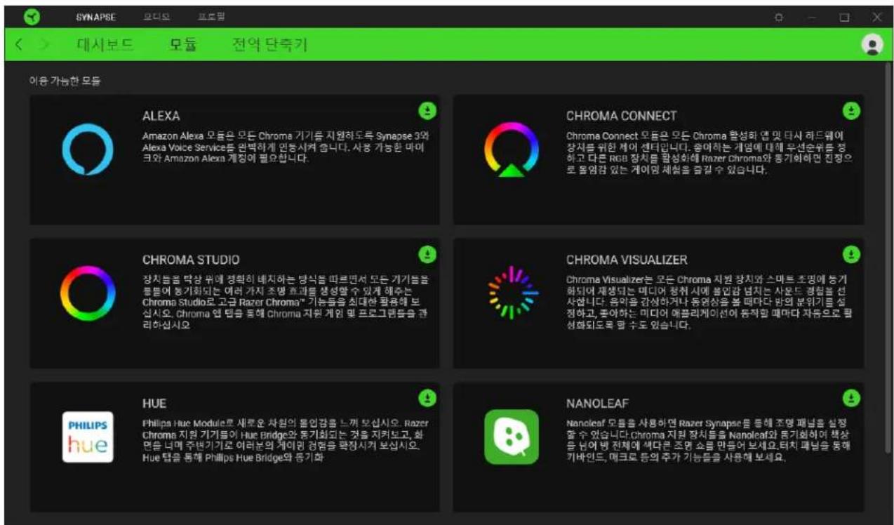 SYNAPSE 모니오 프로핑 대시부드 모듈 전역 단축키 이용 가능한 모듈 ALEXA Amazon Alexa 모듈은 모든 Chroma 기기를 지원하도록 Synapse 3와 Alexa Voice Service를 완백하게 연행시켜 줄니다. 사용 가능한 마이크와 Amazon Alexa 계정이 필요합니다. CHROMA CONNECT Chroma Connect 모듈은 모든 Chroma 활성화 MX 및 타사 하드웨이 장지를 위한 점어 센터입니다. 충아하는 개념에 대해 우선순위를 정하고 다른 RGB 장치를 활성화 MX 렰azer Chroma와 등기하되던 진정으로 돕염감 있는 게이밍 세칠을 즐감 수 있습니다. CHROMA STUDIO 장치들을 막상 위에 정확히 네치하는 냉식을 따르면서 모든 기기를 봄들어 통기화되는 여러 가지 조명 효과를 생성할 수 있게 해주는 Chroma Studio로 고금 Razer Chroma™ 기능들을 친대한 황용해 보십시오. Chroma 업 텝을 통해 Chroma 지원 개인 및 프로그램들을 관리하십시오. CHROMA VISUALIZER Chroma Visualizer는 모든 Chroma 지원 장치와 스마트 조명에 능기하여 재생되는 미디어 장취 시에 불인감 넘치는 사온드 경찰을 선사합니다. 음악을 감상하거나 동영상을 볼 때마다 반의 분위기를 설정하고, 풀아하는 미디어 예플리케이션어 동작될 때마다 자듬으로 팔성해되도록 할 수도 있습니다. HUE Philips Hue Module로 새로운 차원의 몰업감을 느끼 보십시오. Razer Chroma 지원 기기를에 Hue Bridge와 통기화되는 것을 지켜보고, 회 면을 니며 주변기기를 여러분의 게이민 경험을 확장시켜 보십시오. Hue 텝을 통해 Philips Hue Bridge와 동기화 NANOLEAF Nanoleaf 모듈을 사용하면 Razer Synapse를 통해 조명 패넘을 설정할 수 있습니다. Chroma 지원 장치들을 Nanoleaf와 통기화하여 책상을 느 Aber 백 전체에 세다른 조명 소름 만들어 보세요. RT치 패넘을 통해 키바인드, 매크로 등의 주가 기능들을 사용해 보세요.