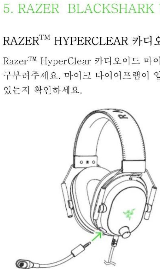 5. RAZER BLACKSHARK RAZER™ HYPERCLEAR 카디오 Razer™ HyperClear 카디오이드 마이 구부려주세요. 마이크 다이어프램이 입 있는지 확인하세요.
