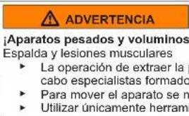 ADVERTENCIA ¡Aparatos pesados y voluminos Espalda y lesiones musculares ► La operación de extraer la cabo especialistas formado ► Para mover el aparato se m ► Utilizar únicamente herramienta