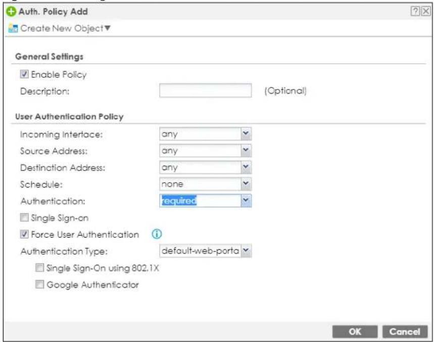 Auth. Policy Add Create New Object▼ General Settings Enable Policy Description: (Optional) User Authentication Policy Incoming Interface: any Source Address: any Destination Address: any Schedule: none Authentication: required Single Sign-on Force User Authentication Authentication Type: default-web-porta Single Sign-On using 802.1X Google Authenticator OK Cancel