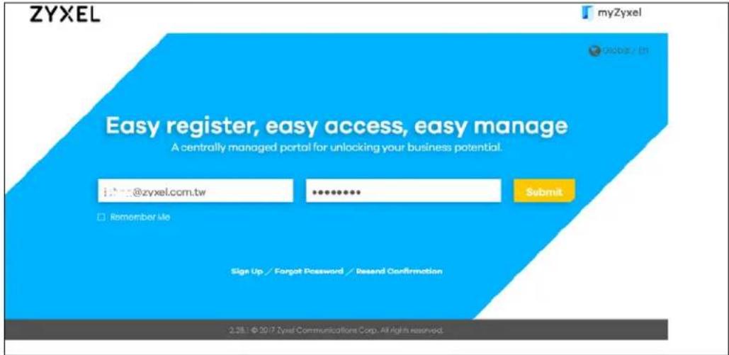 ZYXEL myZyxel Google / On Easy register, easy access, easy manage A centrally managed portal for unlocking your business potential. @zyxel.com.tw ****** Submit Remember Me Sign Up / Forget Password / Recent Confirmation 2.28.1 © 2017 Zyex Communications Corp. All rights reserved.