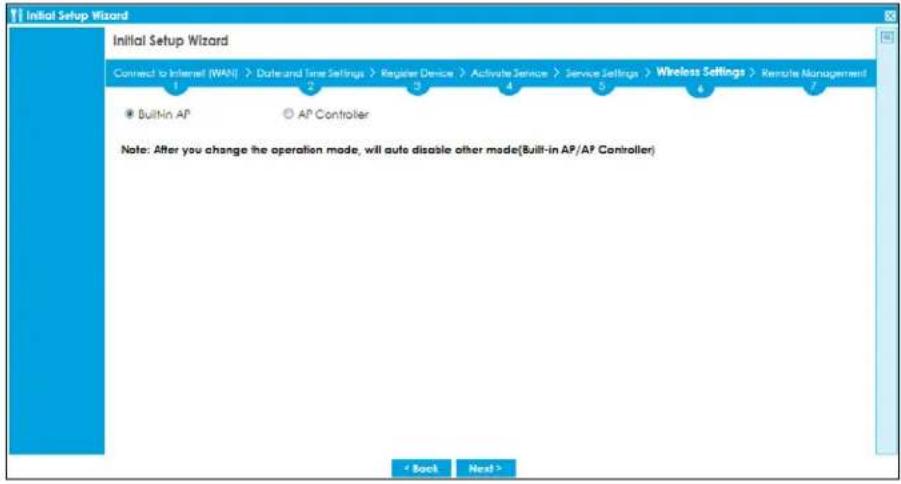 Initial Setup Wizard Connect to Internet (WAN) > Date and Time Settings > Register Device > Activate Service > Service Settings > Wireless Settings > Remote Management Built-in AP AP Controller Note: After you change the operation mode, will auto disable other mode(Built-in AP/AP Controller) < Back Next >