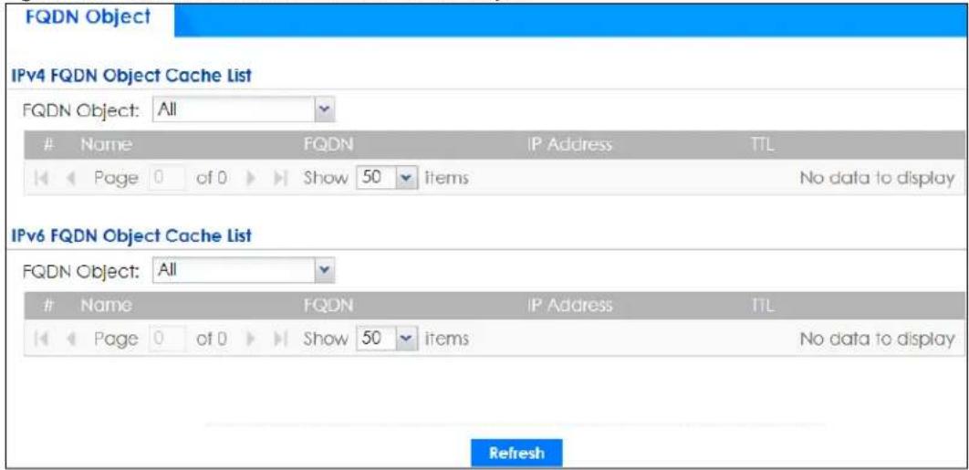 FQDN Object IPv4 FQDN Object Cache List FQDN Object: All Name FQDN IP Address TTL Page 0 of 0 Show 50 items No data to display IPv6 FQDN Object Cache List FQDN Object: All Name FQDN IP Address TTL Page 0 of 0 Show 50 items No data to display Refresh