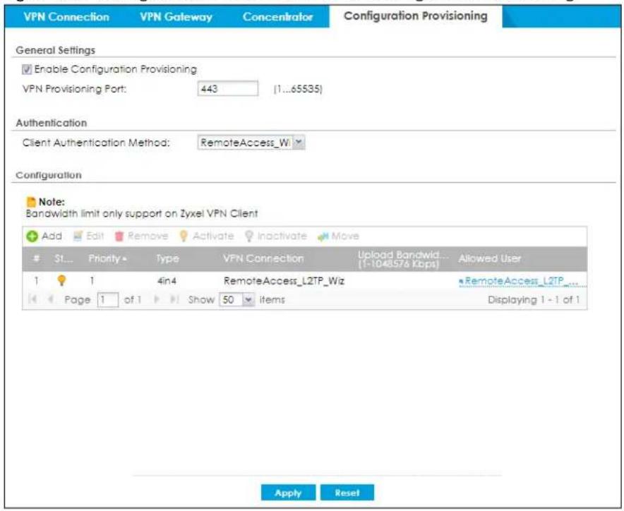 VPN Connection VPN Gateway Concentrator Configuration Provisioning General Settings Enable Configuration Provisioning VPN Provisioning Port: 443 (1...65535) Authentication Client Authentication Method: RemoteAccess_Wi Configuration Note: Bandwidth limit only support on Zyxel VPN Client Add Edit Remove Activate Inactivate Move S1... Priority Type VPN Connection Upload Bandwidth... (1-1048576 Kbps) Allowed User 1 1 4in4 RemoteAccess_L2TP_Wiz RemoteAccess_L2TP... Page 1 of 1 Show 50 items Displaying 1 - 1 of 1 Apply Reset