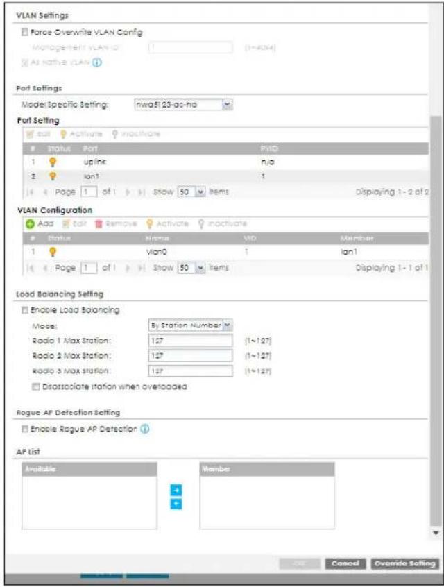 VLAN Settings Force Overwrite VLAN Config Management VLAN ID: 1-4024 At Native VLAN ① Port Settings Model Specific Setting: nw8123-as-ha Port Setting Add Activate inactivate Status Port PHD 1 uplink n/a 2 Ian1 1 Page 1 of 1 Show 50 items Displaying 1 - 2 of 2 VLAN Configuration Add Edit Remove Activate inactivate Status Name VID Member 1 Vian0 1 Ian1 Page 1 of 1 Show 50 items Displaying 1 - 1 of 1 Load Balancing Setting Enable Load Balancing Mode: By Station Number # Radio 1 Max Station: 127 [1~127] Radio 2 Max Station: 127 [1~127] Radio 3 Max station: 127 [1~127] Disassociate station when overloaded Rogue AP Detection Setting Enable Rogue AP Detection ① AP List Available Member OK Cancel Override Selling